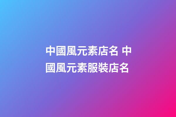 中國風元素店名 中國風元素服裝店名